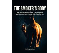 The Smoker's Body: How Smoking Destroys Muscle, Kills Testosterone and Makes Men Look a Decade Older Than They Are