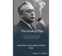 The Smoking Pipe: Harold Wilson and the Making of Modern Britain