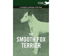 The Smooth Fox Terrier - A Complete Anthology of the Dog