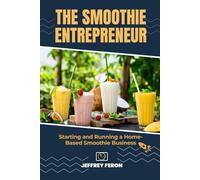 The SMOOTHIE Entrepreneur: Starting and Running a Home-Based Smoothie Business