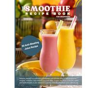 The Smoothie Recipe Book For Beginners: 30 Anti-Bloating Juice Recipes Book Protein Bible Lose Weight Detoxify Fight Diseas