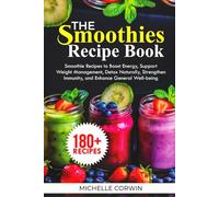 THE SMOOTHIES RECIPE BOOK: Smoothie Recipes to Boost Energy, Support Weight Management, Detox Naturally, Strengthen Immunity, and Enhance General Well-Being
