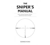 THE SNIPER’S MANUAL: History, Fieldcraft, Observation, Ballistics, Equipment, and Sniper Techniques: 2 (History, Weapons & Strategy Collection)