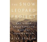 The Snow Leopard Project: And Other Adventures in Warzone Conservation