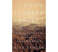 The Snow Leopard Project: And Other Adventures in Warzone Conservation