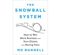 The Snowball System: How to Win More Business and Turn Clients into Raving Fans