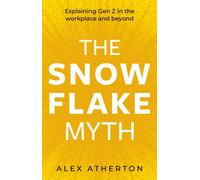 The Snowflake Myth : Explaining Gen Z in the workplace and beyond