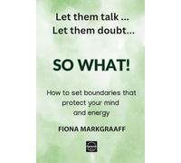 The So What Solution: Let them talk - let them doubt... How to protect your mind and energy