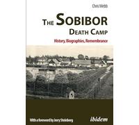 The Sobibor Death Camp: History, Biographies, Remembrance: 2nd, revised and updated edition: 2nd, revised and updated edition. With a Foreword by Jerry Steinberg