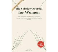 The Sobriety Journal for Women: Daily Prompts for Early Recovery - Cravings, Feelings, Firsts, and Building a Life You Don't Want to Escape