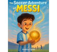 The Soccer Adventure of Messi: Illustrated Soccer Book for Kids 5-9 | Inspiring Biography of Lionel Messi, Hard Work & Believing in Yourself (Illustrated Soccer Biographies)