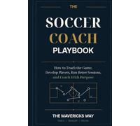 The Soccer Coach Playbook: How to Teach the Game, Develop Players, Run Better Sessions, and Coach With Purpose: 2 (The Mavericks Way: Coaching Series)
