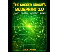 THE SOCCER COACH'S BLUEPRINT 2.0: Clarity + Structure + Consistency = Growth