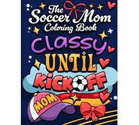 The Soccer Mom Coloring Book: Classy until kickoff (Hot Mess Express - the coloring adventure)