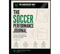 The Soccer Performance Journal: A Match-by-Match Guide for Young Players to Track Goals, Reflect, and Improve Every Game (The Mavericks Way Performance Series)
