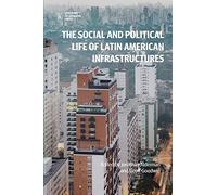The Social and Political Life of Latin American Infrastructures: Meanings, Values, and Competing Visions of the Future (Open access titles)