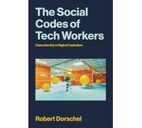 The Social Codes of Tech Workers: Class Identity in Digital Capitalism: A Contradictory Middle Class in the Making (Labor and Technology)