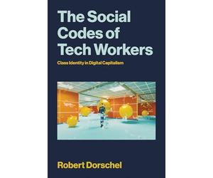 The Social Codes of Tech Workers: Class Identity in Digital Capitalism (Labor and Technology)