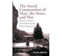 The Social Construction of Man, the State and War: Identity, Conflict, and Violence in Former Yugoslavia