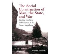 The Social Construction of Man, the State and War: Identity, Conflict, and Violence in Former Yugoslavia