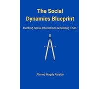 The Social Dynamics Blueprint: The Science of Hacking Social Interactions and Building Instant Trust (The Human Code)