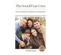 The Social Fear Cure: From Anxiety to Authentic Connection: From Anxiety to Authentic Connection (Mental Wellness Essentials)