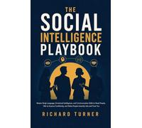The Social Intelligence Playbook: Master Body Language, Emotional Intelligence, and Communication Skills to Read People, Talk to Anyone Confidently, and Make People Instantly Like and Trust You