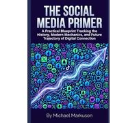The Social Media Primer: A Practical Blueprint Tracking the History, Modern Mechanics, and Future Trajectory of Digital Connection