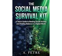 The Social Media Survival Kit: A Teen's Guide to Beating Social Anxiety and Finding Balance in a Digital World
