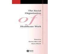 The Social Organisation of Healthcare Work (Sociology of Health and Illness Monographs)