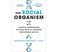 The Social Organism: A Radical Understanding of Social Media to Transform Your Business and Life