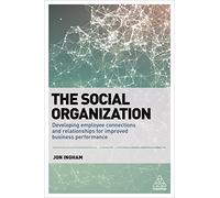 The Social Organization: Developing Employee Connections and Relationships for Improved Business Performance