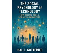 The Social Psychology of Technology: How Digital Tools Reshape Communities (The Connected Mind Series - Exploring the Psychology of Our Digital Age)