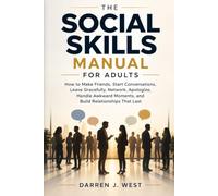 THE SOCIAL SKILLS MANUAL FOR ADULTS: How to Make Friends, Start Conversations, Leave Gracefully, Network, Apologize, Handle Awkward Moments, and Build Relationships That Last