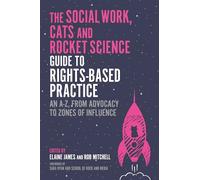 The Social Work, Cats and Rocket Science Guide to Rights-Based Practice : An A-Z, from Advocacy to Zones of Influence