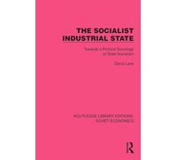 The Socialist Industrial State: Towards a Political Sociology of State Socialism (Routledge Library Editions: Soviet Economics)