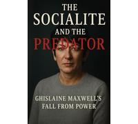 The Socialite and the Predator: Ghislaine Maxwell’s Fall from Power