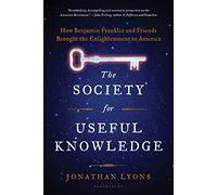 The Society for Useful Knowledge: How Benjamin Franklin and Friends Brought the Enlightenment to America