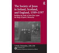 The Society of Jesus in Ireland, Scotland, and England, 1589-1597: Building the Faith of Saint Peter upon the King of Spain's Monarchy (Catholic Christendom, 1300-1700)