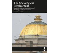 The Sociological Predicament : Academia and the Contradictions of Working Class Consciousness