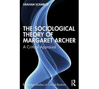 The Sociological Theory of Margaret Archer : A Critical Appraisal