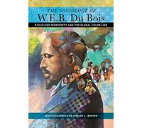 The Sociology of W. E. B. Du Bois: Racialized Modernity and the Global Color Line