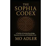 The Sofia Codex: A Thriller of Ancient Knowledge, Quantum Secrets, and Forbidden Love: 1 (THE SOPHIA TRILOGY)
