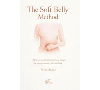 The Soft Belly Method: A Field Manual for Embodied Awakening: Somatic Protocols to Reset Your Nervous System and Reclaim Presence (The Silent Pioneer ... Arnav (Based on the teachings of Vishrant))
