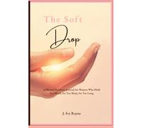 THE SOFT DROP - A Mental Declutter Journal for Women Who Hold Too Much, for Too Many, for Too Long.: An Undated Thought Book for Women Who Overthink ... Pour Everything Out… and Finally Feel Lighter