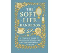 The Soft Life Handbook: A Feminine Guide to Slow Living, Boundaries, and Romanticizing Your Life