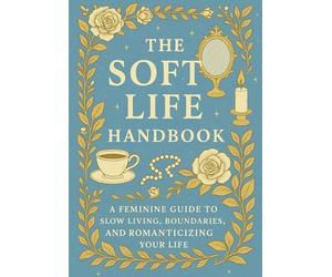 The Soft Life Handbook: A Feminine Guide to Slow Living, Boundaries, and Romanticizing Your Life