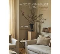 The Soft Minimalist Home : Calm, Cosy Decor for Real Lives and Spaces