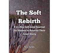 The Soft Rebirth: A 91-Day Self-Love Journal for Women to Rewrite Their Inner Story: A Guided Daily Practice to Heal Emotional Wounds, Build Confidence, and Embrace Authentic Worth