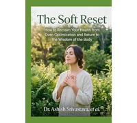 The Soft Reset: How to Reclaim Your Health from Over Optimization and Return to the Wisdom of the Body